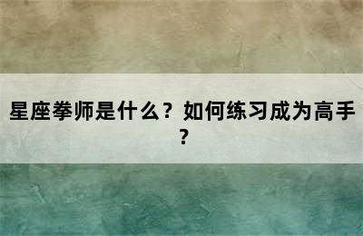 星座拳师是什么？如何练习成为高手？