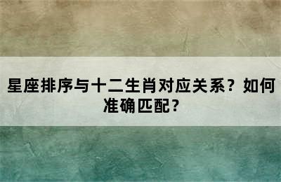 星座排序与十二生肖对应关系？如何准确匹配？