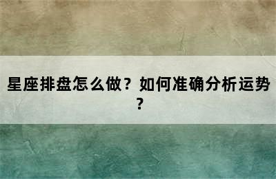 星座排盘怎么做？如何准确分析运势？