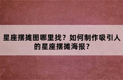 星座摆摊图哪里找？如何制作吸引人的星座摆摊海报？