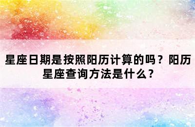 星座日期是按照阳历计算的吗？阳历星座查询方法是什么？