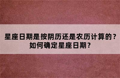星座日期是按阴历还是农历计算的？如何确定星座日期？
