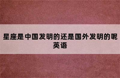 星座是中国发明的还是国外发明的呢英语