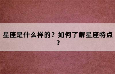 星座是什么样的？如何了解星座特点？