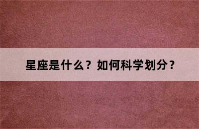星座是什么？如何科学划分？