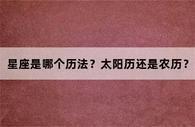 星座是哪个历法？太阳历还是农历？