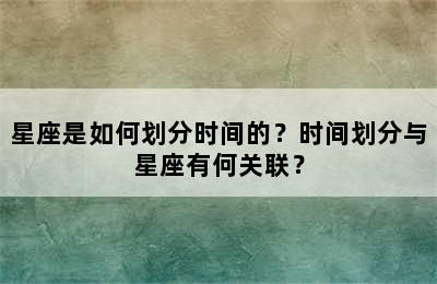 星座是如何划分时间的？时间划分与星座有何关联？
