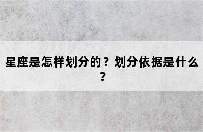 星座是怎样划分的？划分依据是什么？