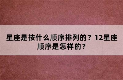 星座是按什么顺序排列的？12星座顺序是怎样的？