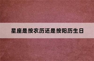 星座是按农历还是按阳历生日