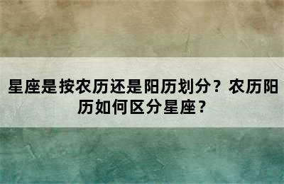 星座是按农历还是阳历划分？农历阳历如何区分星座？