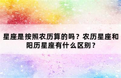 星座是按照农历算的吗？农历星座和阳历星座有什么区别？