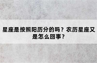 星座是按照阳历分的吗？农历星座又是怎么回事？