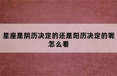 星座是阴历决定的还是阳历决定的呢怎么看