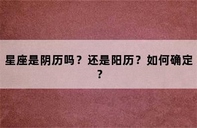 星座是阴历吗？还是阳历？如何确定？