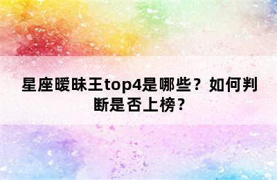 星座暧昧王top4是哪些？如何判断是否上榜？