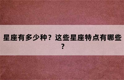 星座有多少种？这些星座特点有哪些？