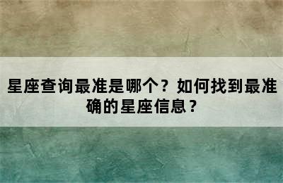 星座查询最准是哪个？如何找到最准确的星座信息？