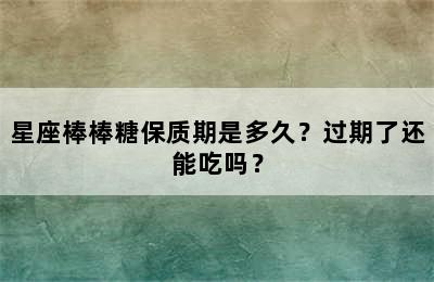 星座棒棒糖保质期是多久？过期了还能吃吗？