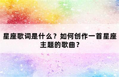 星座歌词是什么？如何创作一首星座主题的歌曲？