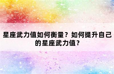星座武力值如何衡量？如何提升自己的星座武力值？