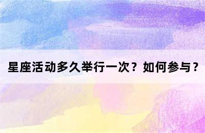 星座活动多久举行一次？如何参与？