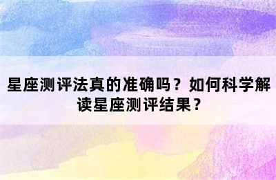 星座测评法真的准确吗？如何科学解读星座测评结果？