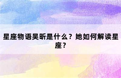 星座物语吴昕是什么？她如何解读星座？