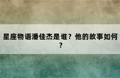 星座物语潘佳杰是谁？他的故事如何？