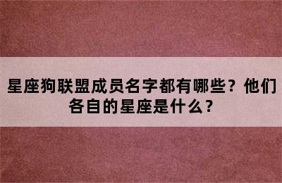 星座狗联盟成员名字都有哪些？他们各自的星座是什么？