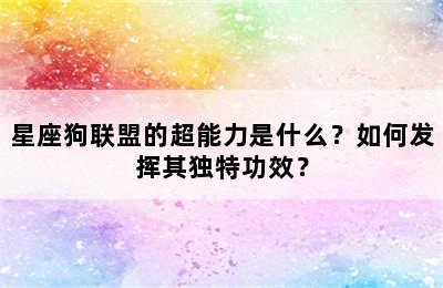 星座狗联盟的超能力是什么？如何发挥其独特功效？