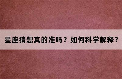 星座猜想真的准吗？如何科学解释？