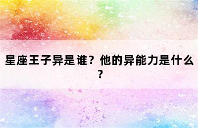 星座王子异是谁？他的异能力是什么？