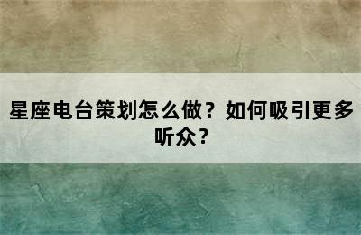 星座电台策划怎么做？如何吸引更多听众？