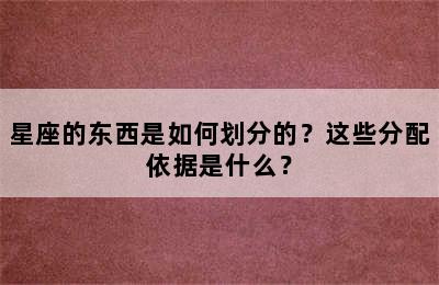 星座的东西是如何划分的？这些分配依据是什么？