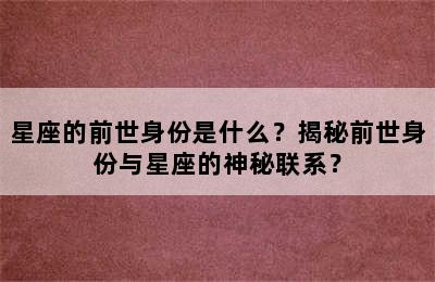 星座的前世身份是什么？揭秘前世身份与星座的神秘联系？