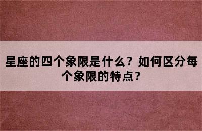 星座的四个象限是什么？如何区分每个象限的特点？