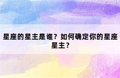 星座的星主是谁？如何确定你的星座星主？