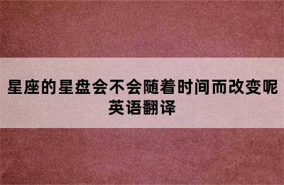 星座的星盘会不会随着时间而改变呢英语翻译