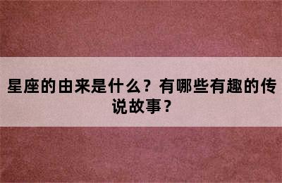 星座的由来是什么？有哪些有趣的传说故事？