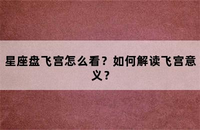 星座盘飞宫怎么看？如何解读飞宫意义？