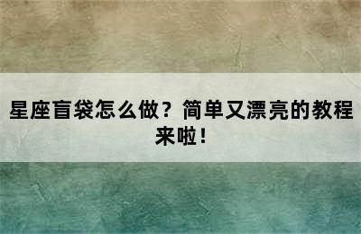 星座盲袋怎么做？简单又漂亮的教程来啦！