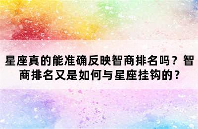 星座真的能准确反映智商排名吗？智商排名又是如何与星座挂钩的？