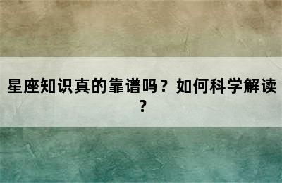 星座知识真的靠谱吗？如何科学解读？