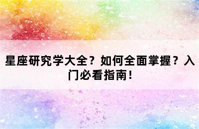 星座研究学大全？如何全面掌握？入门必看指南！