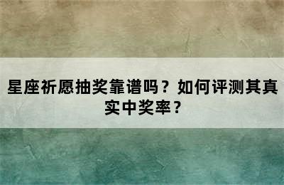 星座祈愿抽奖靠谱吗？如何评测其真实中奖率？