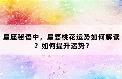 星座秘语中，星婆桃花运势如何解读？如何提升运势？