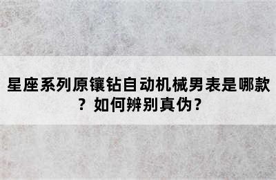 星座系列原镶钻自动机械男表是哪款？如何辨别真伪？