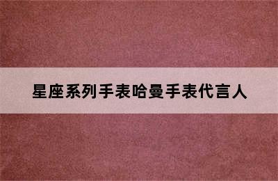 星座系列手表哈曼手表代言人