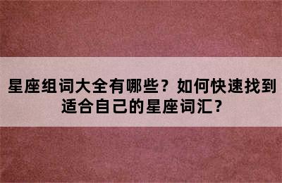 星座组词大全有哪些？如何快速找到适合自己的星座词汇？